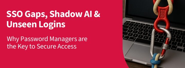 SSO Gaps, Shadow AI & Unseen Logins: Why Password Managers are the Key to Secure Access